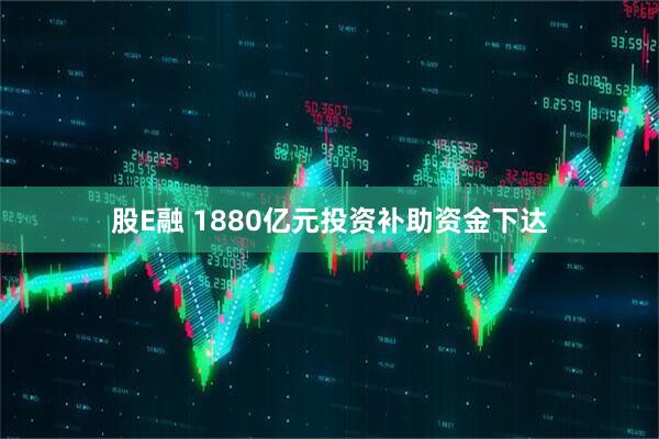 股E融 1880亿元投资补助资金下达