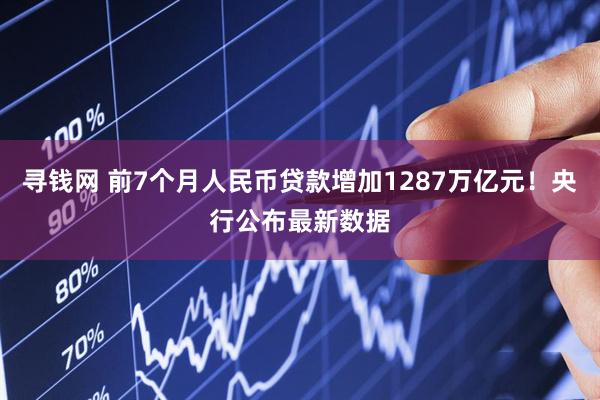 寻钱网 前7个月人民币贷款增加1287万亿元！央行公布最新数据