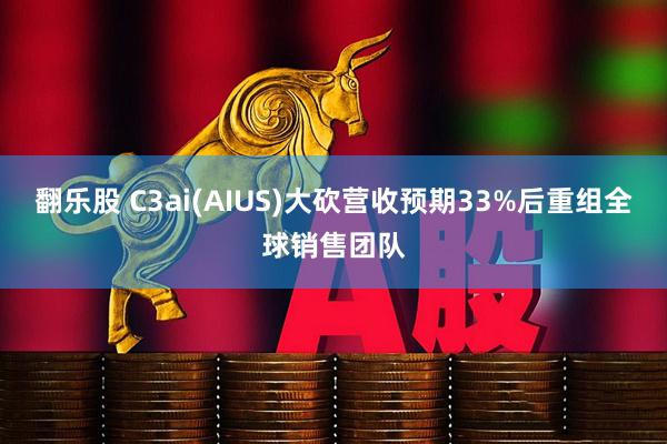 翻乐股 C3ai(AIUS)大砍营收预期33%后重组全球销售团队