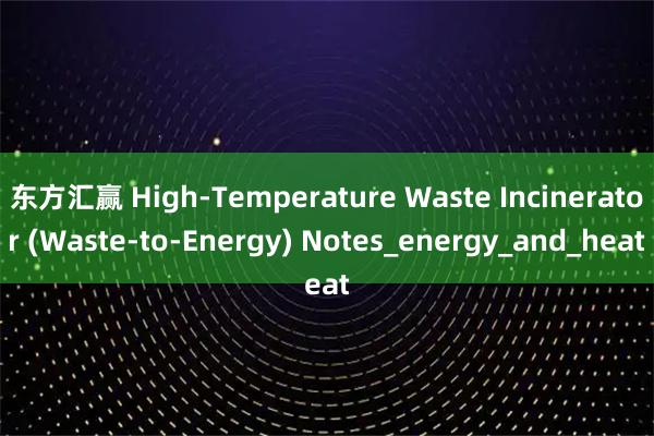 东方汇赢 High-Temperature Waste Incinerator (Waste-to-Energy) Notes_energy_and_heat