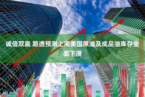 诚信双赢 路透预测上周美国原油及成品油库存全面下滑