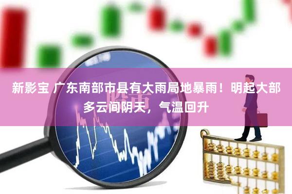 新影宝 广东南部市县有大雨局地暴雨！明起大部多云间阴天，气温回升