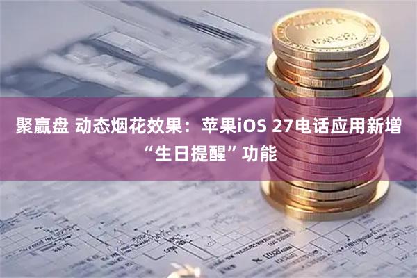 聚赢盘 动态烟花效果：苹果iOS 27电话应用新增“生日提醒”功能