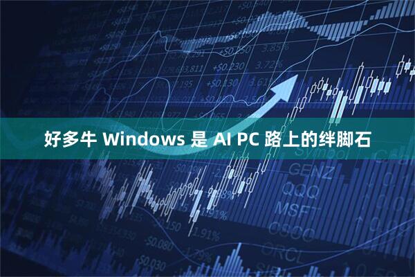好多牛 Windows 是 AI PC 路上的绊脚石