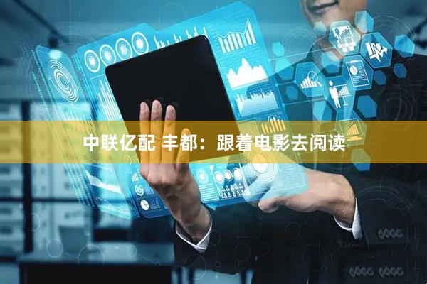 中联亿配 丰都：跟着电影去阅读